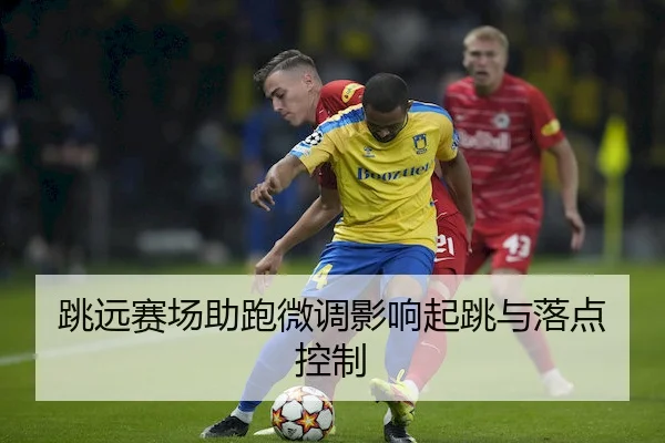 跳远赛场助跑微调影响起跳与落点控制